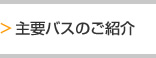 主要バスのご紹介