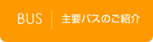 主要バスのご紹介